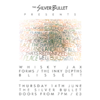 THE SILVER BULLET PRESENTS : THE WHISKY JAX / FORMS / THE INKY DEPTHS / BLISSETT
